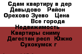 Сдам квартиру в дер.Давыдово › Район ­ Орехово-Зуево › Цена ­ 12 000 - Все города Недвижимость » Квартиры сниму   . Дагестан респ.,Южно-Сухокумск г.
